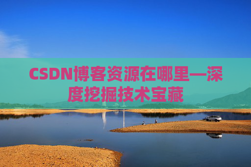 CSDN博客资源在哪里—深度挖掘技术宝藏